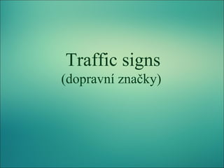 Traffic signs
(dopravní značky)

 