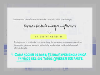 Trabajamos a partir del compromiso y la experiencia que nos respalda,
buscando generar espacio editorial y tendencias, cuidando hasta el
último detalle.
Somos una plataforma holista de comunicación que integra:
e n u n a m i s m a a c c i ó n
 