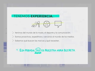 Venimos del mundo de la moda, el deporte y la comunicación.
Somos proactivos, expeditivos y cercanos al mundo de los medios.
Sabemos qué buscan las marcas y qué necesitan.
TENEMOS EXPERIENCIA.
 