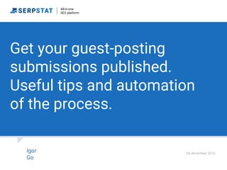 Get your guest-posting
submissions published.
Useful tips and automation
of the process.
Igor
Go
06 december 2016
All-in-one
SEO platform
 