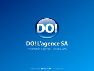 DO! L’agence SA
Présentation d’agence – Octobre 2009




  © Octobre 2009 - DO! L’agence SA - www.dolagence.ch
 