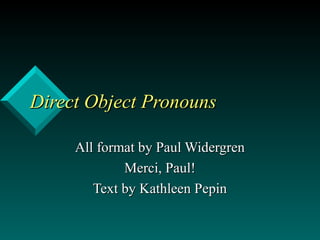 Direct Object Pronouns

     All format by Paul Widergren
             Merci, Paul!
        Text by Kathleen Pepin
 