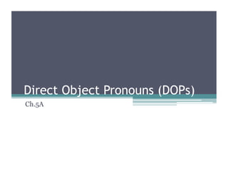 Direct Object Pronouns (DOPs)
Ch.5A
 