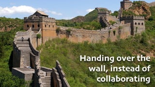 Handing over the
wall, instead of
collaborating
 