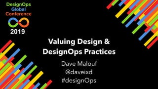 Valuing Design &
DesignOps Practices
Dave Malouf
@daveixd
#designOps
2019
 
