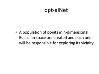 opt-aiNet A population of points in n-dimensional Euclidian space are created and each one will be responsible for exploring its vicinity 