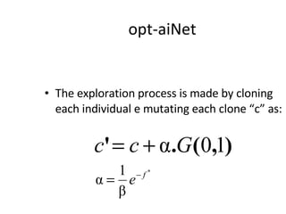 opt-aiNet The exploration process is made by cloning each individual e mutating each clone “c” as: 