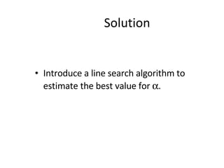 Solution Introduce a line search algorithm to estimate the best value for   . 