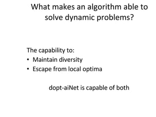 What makes an algorithm able to solve dynamic problems? The capability to: Maintain diversity Escape from local optima dopt-aiNet is capable of both 