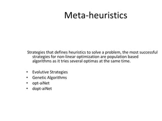 Meta-heuristics Strategies that defines heuristics to solve a problem, the most successful strategies for non-linear optimization are population based algorithms as it tries several optimas at the same time. Evolutive Strategies Genetic Algorithms opt-aiNet dopt-aiNet 