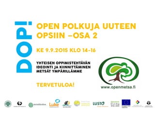 DOP!OPEN POLKUJA UUTEEN
OPSIIN –OSA 2
KE 9.9.2015 KLO 14-16
YHTEISEN OPPIMISTEHTÄVÄN
IDEOINTI JA KIINNITTÄMINEN
METSÄT YMPÄRILLÄMME
TERVETULOA!
 