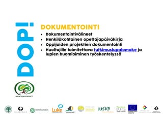 DOP!DOKUMENTOINTI
 Dokumentointivälineet
 Henkilökohtainen opettajapäiväkirja
 Oppijoiden projektien dokumentointi
 Huoltajille toimitettava tutkimuslupalomake ja
lupien huomioiminen työskentelyssä
 
