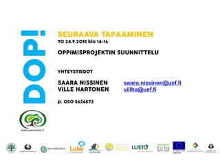 DOP! SEURAAVA TAPAAMINEN
TO 24.9.2015 klo 14-16
OPPIMISPROJEKTIN SUUNNITTELU
YHTEYSTIEDOT
SAARA NISSINEN saara.nissinen@uef.fi
VILLE HARTONEN villha@uef.fi
p. 050 5626572
 