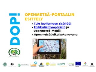 DOP! OPENMETSÄ-PORTAALIN
ESITTELY
 Tule tuottamaan sisältöä!
 Paikkatietoympäristö ja
Գٲä-mobiili
 Գٲä julkaisukanavana
 