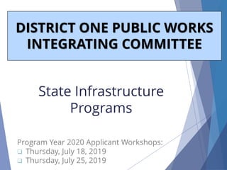 State Infrastructure
Programs
DISTRICT ONE PUBLIC WORKS
INTEGRATING COMMITTEE
Program Year 2020 Applicant Workshops:
❑ Thursday, July 18, 2019
❑ Thursday, July 25, 2019
 