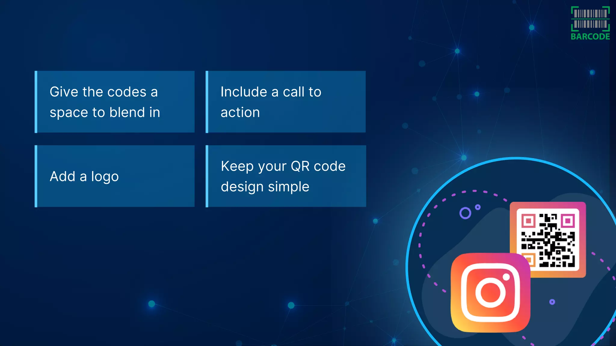 Keep your QR code
design simple
Give the codes a
space to blend in
Include a call to
action
Add a logo
 