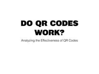 Do QR Codes 
Work? 
Analyzing the Effectiveness of QR Codes 
 