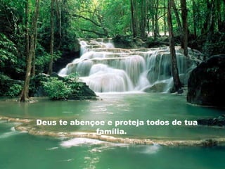 Deus te abençoe e proteja todos de tua
família.