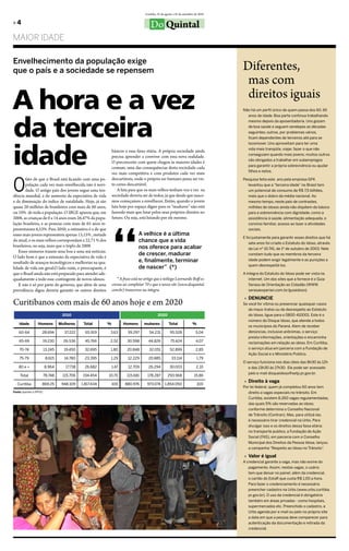 Curitiba, 25 de agosto a 25 de setembro de 2010

»4                                                                                     Do Quintal
Maior idade

Envelhecimento da população exige
que o país e a sociedade se repensem                                                                                                 Diferentes,
                                                                                                                                      mas com
A hora e a vez                                                                                                                        direitos iguais
                                                                                                                                     Não há um perfil único de quem passa dos 60, 65




da terceira
                                                                                                                                       anos de idade. Boa parte continua trabalhando
                                                                                                                                       mesmo depois da aposentadoria. Uns gozam
                                                                                                                                       de boa saúde e seguem serelepes as décadas
                                                                                                                                       seguintes; outros, por problemas vários,
                                                                                                                                       ficam dependentes de terceiros até para se




idade
                                                                                                                                       locomover. Uns aproveitam para ter uma
                                                                                                                                       vida mais tranqüila, viajar, fazer o que não
                                                              básicos a essa faixa etária. A própria sociedade ainda
                                                                                                                                       conseguiam quando mais jovens; muitos outros
                                                              precisa aprender a conviver com essa nova realidade.
                                                                                                                                       são obrigados a trabalhar em subempregos
                                                              o preconceito com quem chegou às maiores idades é
                                                                                                                                       para garantir a própria sobrevivência ou ajudar
                                                              comum, uma das consequências desta sociedade cada
                                                                                                                                       filhos e netos.
                                                              vez mais competitiva e com produtos cada vez mais


O
        fato de que o brasil está ficando com uma po-         descartáveis, onde o próprio ser humano passa ser vis-                 Pesquisa feita este ano pela empresa GFK
        pulação cada vez mais envelhecida não é novi-         to como descartável.                                                      levantou que a “terceira idade” no Brasil tem
        dade. o antigo país dos jovens segue uma ten-            A luta para que os mais velhos tenham voz e vez na                     um potencial de consumo de R$ 7,5 bilhões,
dência mundial, a do aumento da expectativa de vida           sociedade deveria ser de todos, já que desde que nasce-                   mais que o dobro da média nacional. Ao
e da diminuição do índice de natalidade. Hoje, já são         mos começamos a envelhecer. então, quando o jovem                         mesmo tempo, neste país de contrastes,
quase 20 milhões de brasileiros com mais de 60 anos,          luta hoje por espaço digno para os “maduros” não está                     milhões de idosos ainda não dispõem do básico
ou 10% de toda a população. o IbGe apurou que, em             fazendo mais que lutar pelos seus próprios direitos no                    para a sobrevivência com dignidade, como a
2008, as crianças de 0 a 14 anos eram 26,47% da popu-         futuro. ou seja, está lutando por ele mesmo.                              assistência à saúde, alimentação adequada, o




                                                              “
lação brasileira, e as pessoas com mais de 65 anos re-                                                                                  convívio familiar, acesso ao lazer e atividades
presentavam 6,53%. Para 2050, a estimativa é a de que                                                                                   sociais.
esses mais jovens representem apenas 13,15% , metade                           A velhice é a última
                                                                                                                                     E foi justamente para garantir esses direitos que há
do atual, e os mais velhos correspondam a 22,71 % dos                          chance que a vida                                        sete anos foi criado o Estatuto do Idoso, através
brasileiros, ou seja, mais que o triplo de 2008.                               nos oferece para acabar                                  da Lei nº 10.741, de 1º de outubro de 2003. Nele
   esses números trazem uma boa e uma má notícias.
o lado bom é que a extensão da expectativa de vida é
                                                                               de crescer, madurar                                      constam tudo que os membros da terceira

resultado de avanços tecnológicos e melhorias na qua-                          e, finalmente, terminar                                  idade podem exigir legalmente e as punições a
                                                                                                                                        quem desrespeitá-los.
lidade de vida em geral.o lado ruim, e preocupante, é                          de nascer” (*)
que o brasil ainda não está preparado para atender ade-                                                                              A íntegra do Estatuto do Idoso pode ser vista na
quadamente a todo esse contingente de novos idosos.              * A frase está no artigo que o teólogo Leornardo Boff es-              internet. Um dos sites que a fornece é o Guia
   e não é só por parte do governo, que além de uma           creveu ao completar 70 e que o nosso site (www.doquintal.                 Serasa de Orientação ao Cidadão (WWW.
previdência digna deveria garantir os outros direitos         com.br) transcreve na íntegra.                                            serasaexperian.com.br/guiaidoso)

                                                                                                                                     » DENUNCIE
Curitibanos com mais de 60 anos hoje e em 2020                                                                                       Se você for vítima ou presenciar quaisquer casos
                                                                                                                                        de maus-tratos ou de desrespeito ao Estatuto
                                   2010                                                     2020                                        do Idoso, ligue para o 0800-410001. Este é o
                                                                                                                                        número do Disque Idoso, que atende a todos
    Idade         Homens          Mulheres     Total      %          Homens       muheres            Total               %
                                                                                                                                        os municípios do Paraná. Alem de receber
    60-64            28.694         37.222      65.919    3,63          39.297        54.231          95.528               5,04         denúncias, inclusive anônimas, o serviço
                                                                                                                                        presta informações, orientações e encaminha
    65-69            19.230         26.536      45.766    2,52          30.598       44.826            75.424              4,07         reclamações em relação ao idoso. Em Curitiba,
    70-74                13.245     19.450      32.695    1,80          20.848        32.051          52.899               2,85         o serviço atua em parceria com a Fundação de
                                                                                                                                        Ação Social e o Ministério Publico.
    75-79                 8.615     14.780      23.395     1,29         12.229       20.885            33.114               1,79
                                                                                                                                     O serviço funciona nos dias úteis das 8h30 às 12h
    80 e +               8.964       17.718     26.682        1,47      12.709       26.294           30.003               2,10         e das 13h30 às 17h30. Ele pode ser acessado
                                                                                                                                        pelo e-mail disqueidoso@setp.pr.gov.br.
     Total               78.748     115.706    194.454    10,70        115.681       178.287        293.968               15,86
                                                                                                                                     » Direito à vaga
   Curitiba          869.25        948.109    1.817.434       100     880.976       973.074       1.854.050                  100
                                                                                                                                     Por lei federal, quem já completou 60 anos tem
Fonte: Ipardes e IPPUC                                                                                                                  direito a vagas especiais no trânsito. Em
                                                                                                                                        Curitiba, existem 8.260 vagas regulamentadas,
                                                                                                                                        das quais 5% são reservadas ao idoso,
                                                                                                                                        conforme determina o Conselho Nacional
                                                                                                                                        de Trânsito (Contran). Mas, para utilizá-las,
                                                                                                                                        é necessário tirar credencial na Urbs. Para
                                                                                                                                        divulgar isso e os direitos dessa faixa etária
                                                                                                                                        no transporte publico, a Fundação de Ação
                                                                                                                                        Social (FAS), em parceria com o Conselho
                                                                                                                                        Municipal dos Direitos da Pessoa Idosa, lançou
                                                                                                                                        a campanha “Respeito ao Idoso no Trânsito”     .

                                                                                                                                     » Valor é igual
                                                                                                                                     A credencial garante a vaga, mas não exime do
                                                                                                                                        pagamento. Assim, nestas vagas, o usário
                                                                                                                                        tem que deixar no painel, além da credencial,
                                                                                                                                        o cartão do EstaR que custa R$ 1,00 a hora.
                                                                                                                                        Para fazer o credenciamento é necessário
                                                                                                                                        preencher cadastro na Urbs (www.urbs.curitiba.
                                                                                                                                        pr.gov.br). O uso da credencial é obrigatório
                                                                                                                                        também em áreas privadas - como hospitais,
                                                                                                                                        supermercados etc. Preenchido o cadastro, a
                                                                                                                                        Urbs agenda por e-mail ou pelo no próprio site
                                                                                                                                        a data em que a pessoa deve comparecer para
                                                                                                                                        autenticação da documentação e retirada da
                                                                                                                                        credencial.
 
