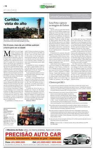 Curitiba, abril/maio de 2011

» 10                                                                               Do Quintal
ATUALIDADE
                                                                                                                                                              “Livros não mudam o mundo, quem

                                                                                                           Letras&Garranchos                                  muda o mundo são as pessoas. Os livros
                                                                                                                                                              só mudam as pessoas.” (Mário Quintana)

  Curitiba
  vista do alto                                                                                          Leia Poty e aprecie
                                                                                                         as imagens de Dalton
                                                                                                         Angela Ribeiro

                                                                                                             Quando, ainda no século XVII, Boucher
                                                                                                         ilustrou um livro de Moliére, inaugurou um
                                                                                                         diálogo que renderia parcerias ilustres entre
                                                                                                         pintores e escritores. Em 1780, o clássico de
                                                                                                         La Fontaine seria publicado com ilustrações
                                                                                                         de Fragonard; enquanto Goya e Delacoix
                                                                                                         ilustravam o Fausto, de Goethe. Em segui-          que circulam pelas suas ruas. O ilustrador
Nas nuvens – A 1050 metros acima do nível do mar,
a Torre proporciona a mais ampla paisagem da cidade.
                                                                                                         da, Manet ilustrava obras de Zola e Allan          passeia pelo território de Trevisan que se
                                                                                                         Poe; Paul Klee fazia parceria com Voltaire;        materializa no visível desenhado do artista.
                                                                                                         Émile Bernard ilustrava “As Flores do Mal”,        Ambos passeando pela cidade transformada
Em 11 anos, mais de um milhão subiram                                                                    de Baudelaire, além de Toulouse Lautrec e          no que Sônia Gutierrez chama de “labirinto”.
                                                                                                         Henri Matisse, entre outros. E essa parceria       Território que fica nos limites entre o real e
a torre para ver a cidade                                                                                entre pintor e escritor se estreitaria mais ain-   imaginário dos textos de Poty e Dalton.




M
                                                                                                         da com o aperfeiçoamento e valorização das             A autora retrata o artista-ilustrador Poty
                 oradores da nossa região      cendo. O número no primeiro ano de pes-                   artes gráficas.                                    Lazzarotto, sua importância na arte da ilus-
                 sempre enxergaram longe       quisa foi de 54.747 pessoas. Em 2009, ano                     É exatamente esse casamento entre artes        tração que lhe rendeu parcerias com Guima-
                 .A topografia garante uma     em que a Torre teve mais visitas, foram                   plásticas e obra literária que é tema do livro     rães Rosa, Raul Boop, Darcy Ribeiro, entre
                 bela e ampla vista. Não       111.351 pessoas. O mês de maior movi-                     ““Poty Lazzarotto e Dalton Trevisan: Entre-        outros. Para Fernando Sabino, “nenhum ou-
por acaso, Mercês, Pilarzinho e, claro, Vis-   mento foi janeiro deste ano: 16.729 pesso-                textos”, de Sônia Gutierrez. O encontro é um       tro ilustrador atingiu esse grau de integração
ta Alegre, foram os bairros preferidos na      as. Os dias da semana de maior movimen-                   marco na junção da literatura e da ilustração,     com o espírito literário”. Maria Adélia Lopes
cidade para TVs e rádios fincarem suas an-     to são sexta-feira, sábado e domingo e os                 num processo de simbiose em que uma lin-           afirmou: “Tenho a impressão de que há den-
tenas. E o exemplo dessa vocação para as       meses mais movimentados, janeiro, julho                   guagem complementa a outra.                        tro de Poty um escritor escondido”.
alturas é que foi por aqui, exatamente na      e dezembro.                                                   A parceria teve início no primeiro núme-           Em “Poty Lazzarotto e Dalton Trevisan:
rua Lycio de Castro Vellozo, 191, que a an-        A quantidade de turistas estrangeiros                 ro da revista “Joaquim”, de 1946, quando foi       Entretextos” o leitor poderá entender o pro-
tiga operadora estatal de telefonia Telepar    que visitam o espaço também cresce ano                    publicado o conto “Eucaris, a de olhos do-         cesso dialógico na obra de escritor e ilustra-
construiu, em 1991, a torre para suas ante-    a ano. Em 2009, foram 5.158 turistas es-                  ces”. O desenho em preto e branco a traço          dor, com belíssimas imagens do acervo de
nas de transmissão. Com a privatização da      trangeiros provenientes de 79 países. Em                  que é marca da obra de Poty Lazzarotto dava        Sônia Gutierrez e da Fundação Poty Lazza-
telefonia, ela passou pelas mãos da Brasil     2010, 5.622 turistas, de 85 países.                       forma ao universo imaginário de Dalton             rotto, responsável pela publicação da obra.
Telecom e hoje reponde pelo nome de OI.            Os principais países emissores de turis-              Trevisan. A partir dali, a parceria se firma-      “Entretextos” é um presente para os leitores
Oficialmente o nome é Torre Panorâmica         tas são Estados Unidos, Alemanha, Argen-                  ria numa troca ininterrupta de linguagens.         do textos de Poty e apreciadores das ima-
de Curitiba, mas continua chamada popu-        tina, Paraguai e Colômbia.                                E, conforme explica Sônia Gutierrez, ambos         gens descritas por Dalton Trevisan. Os que
larmente de Torre da Telepar.                      O atrativo - A Torre Panorâmica fica na               partindo sempre de um mesmo lugar: da              passeiam pelos entretextos de uma cidade
    Aberta à visitação, a torre tem 109,5      rua Lycio de Castro Vellozo, 191, no bair-                Curitiba dos anônimos e das personagens            realmente fictícia.
metro de alturas,o que proporciona uma         ro Mercês, e foi inaugurada em dezembro
visão de 360 graus da cidade. São no total
1050 metros acima do nível do mar, altura
                                               de 1991. Tem 109,5 metros de altura, o
                                               equivalente a um prédio de 40 andares e
                                                                                                         Clássicos por R$ 5
que atrai semanalmente milhares de turis-      fica em uma altitude de 1.050 metros do                   Se os preços dos livros afastaram durante muito tempo os leitores das livrarias, hoje é
tas. E levantamento de dados feito por téc-    nível do mar.                                                possível encontrar clássicos da literatura por valores irrisórios. Os leitores dos clássicos
nicos de turismo, funcionários e estagiá-          O mirante tem 350 m2 de área e ca-                       nacionais, por exemplo, ficarão surpresos ao encontrar livros como “Lucíola” e “Senhora”
rios que trabalham no local, constatou que     pacidade para visitação de 180 pessoas                       de José de Alencar por apenas R$ 5 na livraria do Chaim.
de janeiro de 2000 a fevereiro deste ano,      simultaneamente. Além dele, o local abri-
visitaram o local 998.520 pessoas. Portan-     ga um posto de informações turísticas e o                 Graças a uma parceria com outros livreiros do País, a livraria
                                                                                                            colocou em promoção duas coleções de Literatura
to, atualmente já são mais de um milhão        Museu do Telefone. Os visitantes podem
                                                                                                            Brasileira. A primeira, da Editora Escala, oferece edições
de curitibanos e turistas de várias partes     conhecer a evolução da telefonia no país
                                                                                                            populares das obras dos grandes mestres. Algumas delas
do mundo que que vieram ao Mercês para         na mostra de aparelhos que foram utiliza-
                                                                                                            compõem a lista do vestibular 2012 da UFPR, tais como
apreciar Curitiba do alto.                     dos desde o período do Brasil Imperial.
                                                                                                            o “Bom – Crioulo” de Adolfo Caminha e “Inocência” de
                                                                                                                               ,                                  ,
    E a quantidade de visitantes vem cres-         (Redação e SMCS)
                                                                                                            Visconde de Taunay. Ainda da editora Escala, a lista inclui
                                                                                                            obras dos portugueses Camilo Castelo Branco, Eça de Queirós e Luis de Camões.

                                                                                                          Outra editora parceira que participa da promoção é a Editora Núcleo, com obras de
                                                                                                            Machado de Assis, Aluizio de Azevedo, Lima Barreto, Manuel Antônio de Almeida, Raul
                                                                                                            Pompéia, Bernardo Guimarães e Alexandre Herculano.
Serviço:
Torre Panorâmica                                                                                         Mas não é somente os leitores de Literatura que serão contemplados, estudiosos da
Local: rua Lycio                                                                                           Filosofia também poderão encontrar clássicos nesse valor. Entre os títulos estão 14
de Castro Vellozo, 191                                                                                     obras de Friedrich Nietzsche, além de Cícero, Platão, Maquiavel e Voltaire, Diderrot,
Mercês                                                                                                     Sêneca, Darwin, Karl Marx, Comte e Rousseau, entre outros. Ao todo são mais de 80
Telefone: 3339-7613                                                                                        títulos também a R$ 5.
Horário: de terça-feira                                                                                  Ou seja, pelo preço de duas passagens de ônibus em Curitiba é possível viajar pelo universo
a domingo, das 10h às 19h                                                                                  de grandes mestres do conhecimento.
Ingressos: R$ 3 e R$ 1,50
                                                                                                             Serviço: Livraria do Chain – R. General Carneiro, 441, ao lado da Reitoria da UFPR
(para idosos e crianças
                                                                                                             Tel. 3264-3484.
de cinco a nove anos).
 