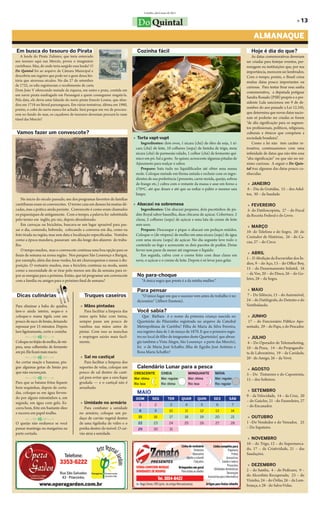 Curitiba, abril/maio de 2011


                                                                                 Do Quintal                                                                                                       » 13

                                                                                                                                                                    ALMANAQUE
Em busca do tesouro do Pirata                                                    Cozinha fácil                                                                    Hoje é dia do que?
   A lenda do Pirata Zulmiro, que teria enterrado                                                                                                                  As datas comemorativas deveriam
seu tesouro aqui nas Mercês, povoa o imaginário                                                                                                                ser criadas para festejar eventos, per-
curitibano. Mas, de onde teria surgido essa lenda? O                                                                                                           sonagens ou instituições que, por sua
Do Quintal foi ao arquivo da Câmara Municipal e                                                                                                                importância, merecem ser lembrados.
descobriu um registro que pode ser o gene dessa his-                                                                                                           Com o tempo, porém, o Brasil criou
tória que atravessa séculos. No dia 27 de setembro                                                                                                             muitas datas pouco importantes ou
de 1722, os edis registravam o recebimento de carta                                                                                                            curiosas. Para tentar frear essa sanha
Dom João V oferecendo metade da riqueza, em outro e prata, contida em
                                                                                                                                                               comemorativa, a deputada potiguar
um navio pirata naufragado em Paranaguá a quem conseguisse resgatá-la.
                                                                                                                                                               Sandra Rosado (PSB) propôs e o pre-
Pela data, ele devia estar falando do navio pirata francês Louise, que afun-
                                                                                                                                                               sidente Lula sancionou em 9 de de-
dou em 1718 no litoral parnanguara. Em várias tentativas, última em 1980,
porém, o cofre do navio nunca foi achado. Será porque em vez de procura-
                                                                                                                                                               zembro do ano passado a Lei 12.345,
rem no fundo do mar, os caçadores de tesouros deveriam procurá-lo num                                                                                          que determina que novas datas nacio-
túnel das Mercês?                                                                                                                                              nais só poderão ser criadas se forem
                                                                                                                                                               “de alta significação para os segmen-
                                                                                                                                                               tos profissionais, políticos, religiosos,
 Vamos fazer um convescote?                                                                                                                                    culturais e étnicos que compõem a
                                                                               » Torta vapt-vupt                                                               sociedade brasileira”.
                                                                                   Ingredientes: dois ovos, 1 xícara (chá) de óleo de soja, 1 xí-                  Como a lei não tem caráter re-
                                                                                cara (chá) de leite, 10 colheres (sopa) de farinha de trigo, meia              troativo, continuaremos com uma
                                                                                xícara (chá) de parmesão ralado, 1 colher (chá) de fermento quí-               infinidade de datas que não têm essa
                                                                                mico em pó. Sal a gosto. Se quiser, acrescente algumas pitadas de              “alta significação” ou que são no mí-
                                                                                Ajinomoto para realçar o sabor.                                                nimo curiosas. A seguir o Do Quin-
                                                                                   Preparo: bata tudo no liquidificador até obter uma massa                    tal traz algumas das datas pouco co-
                                                                                mole. Coloque metade em fôrma untada e recheie com os ingre-                   nhecidas.
                                                                                dientes de sua preferência (presunto, carne moída, queijo, sobras
                                                                                de frango etc.) cubra com o restante da massa e asse em forno a                 » JANEIRO
                                                                                170ºC. até que doure e até que ao enfiar o palito o mesmo saia                  6 – Dia da Gratidão, 15 – dos Adul-
                                                                                limpo.                                                                         tos, 30 – da Saudade.
   No início do século passado, um dos programas favoritos de famílias
curitibanas eram os convescotes. O termo caiu em desuso há muitas dé-          » Abacaxi na sobremesa                                                           » FEVEREIRO
cadas, mas a prática ainda persiste. Convescote é como eram chamados               Ingredientes: Um abacaxi pequeno, dois pacotinhos de pu-                    5- do Datiloscopista, 27 – do Fiscal
os piqueniques de antigamente. Com o tempo, a palavra foi substituída           dim Royal sabor baunilha, duas chícaras de açúcar. Cobertura: 2                da Receita Federal e do Livro.
pelo termo em inglês, pic-nic, depois abrasileirado.                            claras, 2 colheres (sopa) de açúcar e uma lata de creme de leite
   Em carroças ou bicicletas, buscava-se um lugar aprazível para pas-           sem soro.                                                                       » MARÇO
sar o dia, comendo, bebendo, colocando a conversa em dia, como na                  Preparo: Descasque e pique o abacaxi em pedaços miúdos.                     10- do Telefone e do Sogro, 20- do
foto tirada na região, mas sem data e localização especificadas. Vestidos       Coloque-o (de véspera) de molho em uma xícara (sopa) de água                   Contador de Histórias, 26 - do Ca-
como a época mandava, passavam um dia longe dos afazeres do traba-              com uma xícara (sopa) de açúcar. No dia seguinte leve todo o                   cau, 27 – do Circo.
lho.                                                                            conteúdo ao fogo e acrescente os dois pacotes de pudim. Deixe
   O tempo mudou, mas o convescote continua uma boa opção para os               ferver sem parar de mexer até engrossar o líquido.
finais de semana na nossa região. Nos parques São Lourenço e Barigui,              Em seguida, cubra com o creme feito com duas claras em                       » ABRIL
por exemplo, além das áreas verdes, há até churrasqueiras e mesas à dis-        neve, o açúcar e o creme de leite. Depois é só levar para gelar.               1 – D Abolição da Escravidão dos Ín-
posição. O vestuário mudou, mas a bicicleta continua na moda, assim                                                                                            dios, 9 – do Aço, 13 – do Office Boy,
como a necessidade de se tirar pelo menos um dia da semana para re-                                                                                            15 – do Desarmamento Infantil, 16
por as energias para a próxima. Então, que tal programar um convescote           No para-choque                                                                – da Voz, 20 – do Disco, 26 – do Go-
com a família ou amigos para o próximo final de semana?                               “A única sogra que presta é a da minha mulher”.                          leiro, 28 – da Sogra.

                                                                                 Para pensar                                                                    » MAIO
 Dicas culinárias                             Truques caseiros                      “O único lugar em que o sucesso vem antes do trabalho é no                 7 – Do Silêncio, 13 – do Automóvel,
                                                                                 dicionário” (Albert Einstein).                                                24 – do Datilógrafo, do Detento e do
Para eliminar a baba do quiabo,             » Mãos pintadas                                                                                                    Vestibulando.
lave-o ainda inteiro, seque-o e               Para facilitar a limpeza das       Você sabia?
coloque-o numa tigela com um               mãos após lidar com tintas,              Que Bárbara é o nome da primeira criança nascida no                         » JUNHO
pouco de suco de limão, deixando           sempre passe um pouco de              Quarteirão do Pilarzinho registrada no arquivo da Catedral                     17 – do Funcionário Público Apo-
repousar por 15 minutos. Depois            vaselina nas mãos antes de            Metropolitana de Curitiba? Filha de Maria da Silva Ferreira,                  sentado, 29 – do Papa, e do Pescador.
lave ligeiramente, corte e cozinhe.        pintar. Com isso as manchas           seu registro data de 1 de março de 1870. E que o primeiro regis-
                                           e respingos sairão mais facil-        tro no local de filho de imigrantes deste Quarteirão( que abran-               » JULHO
Coloque no feijão de molho, de vés-        mente.                                gia também a Vista Alegre, São Lourenço e parte das Mercês),                   4 – Do Operador de Telemarketing,
pera, uma colherinha de fermento                                                 foi o de Maria José Schaffer, filha de Egydio José Antônio e                  10 – da Pizza, 14 – do Propagandis-
em pó. Ele ficará mais macio.                                                    Rosa Maria Schaffer?                                                          ta de Laboratório, 19 – da Caridade,
                                            » Sal no castiçal                                                                                                  20 - do Amigo, 26 – da Vovó.
Ao cortar maçãs e bananas, pin-               Para facilitar a limpeza dos
gue algumas gotas de limão pra             suportes de velas, coloque um         Calendário Lunar para a pesca                                                  » AGOSTO
que não escureçam.                         pouco de sal dentro do casti-       CRESCENTE              CHEIA                 MINGUANTE       NOVA               3 – Do Tintureiro e do Capoeirista,
                                           çal para evitar que a cera fique    Mar: ótima             Mar: regular          Mar: ótima      Mar: regular       15 – dos Solteiros.
Para que as batatas fritas fiquem          grudada — e o castiçal não é        Rio: boa               Rio: ótima            Rio: boa        Rio: regular
bem sequinhas, depois de corta-            arranhado.
das, coloque-as em água ferven-                                                  MAIO                                                                           » SETEMBRO
do por alguns minutinhos e, em                                                                                                                                 9 – da Velocidade, 14 – da Cruz, 20
                                                                                DOM           SEG          TER        QUAR        QUIN      SEX       SÁB
seguida, em água com gelo. Es-              » Umidade no armário                                                                                               – do Gaúcho, 21 –do Fazendeiro, 27
                                                                                  1             2            3         4               5     6             7   – do Encanador.
corra bem, frite em bastante óleo             Para combater a umidade
                                                                                  8             9            10        11              12   13         14
e escorra em papel-toalha.                 no armário, coloque um pe-
                                           daço de carvão vegetal dentro          15           16            17        18              19   20         21       » OUTUBRO
O queijo não endurece se você              de uma tigelinha de vidro e o         22            23           24         25              26   27         28      1 –Do Vendedor e do Vereador, 25
passar manteiga ou margarina na            ponha dentro do móvel. O car-         29            30            31
                                                                                                                                                               – Do Sapateiro.
parte cortada.                             vão atrai a umidade.
                                                                                                                                                                » NOVEMBRO
                                                                                                                                                               10 – do Trigo, 12 – do Supermerca-
                                                                                                                                                               do, 17 – da Criatividade, 21 – das
                                                                                                                                                               Saudações.

                                                                                                                                                                » DEZEMBRO
                                                                                                                                                               2 – do Samba, 4 – do Pedicuro, 9 –
                                                                                                                                                               do Alcoolista Recuperado, 23 – do
                                                                                                                                                               Vizinho, 24 – do Órfão, 26 – da Lem-
                                                                                                                                                               brança, e 28 - do Salva-Vidas.
 