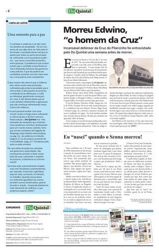 Curitiba, abril/maio de 2011


»2                                                                       Do Quintal

    CARTA AO LEITOR




  Uma semente para a paz
                                                                  Morreu Edwino,
     O combate à violência é um dos maio-
                                                                  “o homem da Cruz”
     res desafios da atualidade. Há um con-
     senso de que algo deve ser feito para in-
                                                                  Incansável defensor da Cruz do Pilarzinho foi entrevistado
     terromper a escalada desse mal que se                        pelo Do Quintal uma semana antes de morrer.
     alastra por todos os poros da socieda-




                                                                  E
     de, sufocando-a em sua própria essên-
     cia – que seria a convivência pacífica                                   le nasceu em frente à Cruz no dia 17 de maio
                                                                              de 1937. Na casa construída pela família, mo-
     entre pessoas. O problema é que muitos
                                                                              rou toda a sua vida, criou os três filhos, traba-
     acham que o combate a essa ferida so-
                                                                              lhou, se aposentou. E nesse tempo todo foi
     cial é atribuição exclusiva dos governos                     um defensor incansável da preservação do monumento
     e das polícias. E que ela poderia ser                        que dizia ter sido levantado por sua própria família quan-
     combatida somente com leis mais seve-                        do chegou a Curitiba vinda da Polônia. Na madrugada
     ras e uma polícia mais competente.                           do último dia 28 de abril, Edwino José Polak morreu, ví-
                                                                  tima de um infarto fulminante.
  O que muitos não vêem é que a violência                            Uma semana antes, a reportagem do Do Quintal o en-
    tem raízes muito mais profundas                               trevistara sobre a história da Cruz do Pilarzinho. Suas de-
    cultivadas pela própria sociedade que é                       clarações estão nas páginas 8 e 9 desta edição. Pela última Seu Edwino nos anos 70 e a casa dos Polak nos anos 50.
    vítima dela. O desrespeito ao próximo,                        vez, seu Edwino falou sobre o que mais gostava.
    a intolerância às diferenças, o culto                            Edwino deixou viúva Nena Polak, companheira de mazém deu lugar a um bazar de confecções e perfumaria,
                                                                  mais de quatro décadas. O casal teve quatro filhos: a pro- dirigido por Nena Polak. Ao lado, O espaço foi alugado
    ao individual, geralmente começam
                                                                  fessora Aninha, a advogada Cristila e a médica Josefina. para uma loja de venda e consertos de panelas. No local
    em casa. E são dessas bases que se
                                                                  O quarto filho, um menino, morreu logo após nascer.           onde funcionava a vinícola, hoje está o Bar Hollyowood.
    criam adultos intolerantes e agressivos
                                                                     O pai de Edwino, Theodoro Polak, chegou por vol- E era nesse local em que Edwino passava a maior parte
    que irão continuar alimentando nossa                          ta de 1870 a Curitiba. No local onde seriam futuramen- do seu tempo reunido com velhos amigos, jogando um
    cultura de violência.                                         te a confluência das ruas Raposo Tavares, Hugo Simas baralhinho, tomando seus tragos e sempre com o inde-
  E só será possível acabar com esse                              e Amauri Lange, ele construiu o primeiro armazém de fectível cigarro num canto da boca e o sorriso maroto no
     círculo vicioso a longo prazo cultivando                     secos e molhados da região. No local também instalou outro. Ali sempre havia alguém disposto a saber mais so-
                                                                  uma vinícola, famosa durante décadas por produzir um bre a Cruz. E seu Edwino sempre disposto a falar sobre
     a cultura da paz e do bom convívio.
                                                                  apreciado vinho de laranja.                                   o seu maior orgulho.
     Nesta edição, o Do Quintal traz três
                                                                     Com o tempo, as ruas de terra percorridas pelas carro-        Seu Edwino se foi, mas ficou a Cruz, que como mos-
     exemplos de situações que mostram                            ças dos colonos deram lugar a vias asfaltadas e ao pesado tra a reportagem desta edição, está cada vez menos visí-
     como podemos contribuir diretamente                          trânsito dos modernos automóveis. Parte do antigo ar- vel por quem passa por ela. (DSF)
     para um mundo menos violento. Será
     que somos cúmplices da tragédia de
     Realengo (veja matéria sobre bullyng
     na pág. 11), da violência no trânsito
     (página 3 ) ou do próprio aumento da
                                                                  Eu “nasci” quando o Senna morreu!
     criminalidade (pág, 4) ? Cúmplices pela
                                                                  Osni Gomes                                         sons de estremecer as paredes.             O bairro é bom, bem localizado,
     ação ou pela omissão.
                                                                                                                        Eu não posso reclamar dos li-       tenho tudo próximo de mim quan-
  Por que antes de pedirmos soluções                                 Nasci curitibano em 1º de maio                  xeiros da madrugada que gritam,        do preciso. Supermercado, praça
    aos governos e autoridades, não                               de 1994, exatamente no dia em que                  assobiam, jogam tudo o que catam       pública, agências bancárias, igreja,
    começamos primeiro a fazer nossa                              o mundo do automobilismo mun-                      pelas ruas. É o preço do progresso.    excelentes restaurantes. É a vida
    lição de casa, cultivando o respeito                          dial perdia sua maior estrela, Ayr-                Pior seria se eles cruzassem os bra-   que qualquer um pede a Deus!
    ao próximo, a tolerância no convívio                          ton Senna. Vim transferido para                    ços e não levassem para bem longe          E ainda tenho orgulho de dizer
                                                                  exercer aqui minha profissão de                    a sujeira que produzimos. Nada a       que moro na cidade mais européia
    social?
                                                                  jornalista. Mas apenas alguns anos                 observar.                              do Brasil, com fama de primeiro
  Uma boa ação, extremamente simples,                             depois é que descobri o bairro das                    Sinto não ter o espaço que des-     mundo, jeitão ecológico. Tanto é
   mas com resultados surpreendentes,                             Mercês, onde adquiri um aparta-                    frutei por 40 anos lá em Ponta         assim que eu saio do meu prédio e
   por exemplo, é exercitar a gentileza,                          mento próximo a Igreja dos Capu-                   Grossa, onde tudo era mais calmo e     na calçada posso colher abacates e
   seja em casa, na escola, no trânsito,                          chinhos.                                           a gente vivia em paz. Falta-me uma     pitangas em árvores frutíferas que
   no trabalho. Quando provocamos                                    Minha convivência diária é com                  churrasqueira e um bom parque de       existem por aqui. Sem contar que
   um ambiente agradável aos outros,                              o trânsito maluco das redondezas,                  diversões para o menorzinho aqui       toda manhã um sabiá amigo vem
   também somos beneficiados, pela lei                            na Manoel Ribas, Padre Agostinho,                  de casa que está nos seus irrequie-    cantarolar na minha janela e dizer:
                                                                  Prudente de Morais ou Brigadei-                    tos 4 anos de idade.                   “ei cara, levanta que hoje será mais
   da ação e reação. Já quando plantamos
                                                                  ro Franco. Complicado mesmo é a                       Gosto de tomar minha cerveji-       um dia de sol e alegria”.
   mais sementes de violência, o que
                                                                  madrugada, pois a juventude malu-                  nha e bater papo com o pessoal da          Que bom que eu “nasci” em
   podemos esperar colher?                                        ca nos surpreende vez ou outra com                 Lanchonete Gentil, onde o Wan-         Curitiba, apesar de ser de Ponta
                                                                  um barulhão danado que nos rou-                    derley e o João Mário se revezam       Grossa.
                                                                  ba o sono ou em acidentes violen-                  no atendimento de uma freguesia
                                                                  tos ou ainda na algazarra de rua ou                recheada de amigos e bons compa-               Osni Gomes, jornalista e membro do
                                                                                                                                                                     Conselho de Ética do Sindicato dos
                                                                  os chamados “jacu boys” com seus                   nheiros de papo e de copo.                                  Jornalistas do Paraná.



EXPEDIENTE                     Do Quintal                         Edições anteriores
Propriedade da Editora ETC e Tãao – CNPJ: 12.339.920/0001-18
                                                                  Perdeu uma das edições do Do Quintal? Então é só entrar em contato
Jornalista Responsável: Ângela Ribeiro DRT 1574                   pelos telefones 3527-0501 ou 98523071 ou pelo e-mail contato@do-
                                                                  quintal.com.br e encomendar os seus exemplares. Confira os principais
Diretor de Redação: Douglas de Souza Fernandes                    assuntos de cada edição:
Projeto gráfico e diagramação: Eduardo Picanço Aguida             1 – Conta a história de Ize, o craque do Pilarzinho; da fábrica de Santos
e Paulo Augusto Krüger de Almeida.                                da família Jolly, da centenária família Basso, e da droga que não para de
Endereço: Rua Professor Ignácio Alves de Souza Filho, 343,        fazer vítimas.
Pilarzinho, CEP 82110-450.                                        2- Traz a história da pedreira que deu origem à Ópera de Arame, des-
Telefones: 3527-0501 e 9852-3071.                                 venda o mistério do túnel das Mercês, e apresenta o ex-jogador que vi-
                                                                  rou uma enciclopédia do futebol.
E-mails: jornalismo@doquintal.com.br, contato@doquintal.com.br,
comercial@doquintal.com.br. Site: www.doquintal.com.br
                                                                  3 – Mostra o porquê do Clube do Golfinho merecer ser resgatado, o
                                                                  que é esse tal de bullyng – a doença que assola as escolas, e traz um livro
Impressão: Editora O Estado do Paraná                             que pode mudar sua vida.
 
