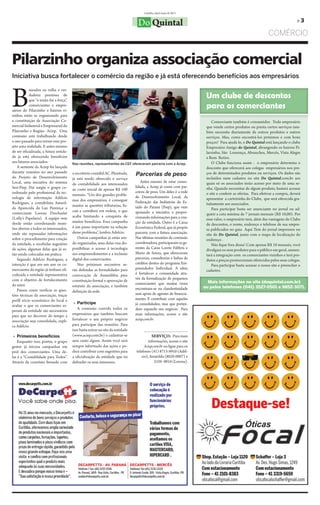 Curitiba, abril/maio de 2011


                                                                                 Do Quintal                                                                                     »3

                                                                                                                                                              COMÉRCIO


Pilarzinho organiza associação comercial
Iniciativa busca fortalecer o comércio da região e já está oferecendo benefícios aos empresários



B
           aseados na velha e ver-
           dadeira premissa de
           que “a união faz a força”,
                                                                                                                       Um clube de descontos
           comerciantes e empre-
sários do Pilarzinho e bairros vi-
                                                                                                                       para os comerciantes
zinhos estão se organizando para
a constituição da Associação Co-                                                                                           Comerciante também é consumidor. Todo empresário
mercial Industrial e Empresarial do                                                                                    que vende certos produtos ou presta certos serviços tam-
Pilarzinho e Região- Aciep. Uma                                                                                        bém necessita diariamente de outros produtos e outros
comissão está trabalhando desde                                                                                        serviços. Mas, como encontrá-los próximos e com bons
o ano passado para tornar esse pro-                                                                                    preços? Para ajudá-lo, o Do Quintal está lançando o clube
jeto uma realidade. E antes mesmo                                                                                      Empresário Amigo do Quintal, abrangendo os bairros Pi-
de ser oficializada, a futura entida-                                                                                  larzinho, São Lourenço, Abranches, Mercês, Vista Alegre
de já está oferecendo benefícios                                                                                       e Bom Retiro.
aos futuros associados.                 Nas reuniões, representantes da CEF ofereceram parceria com a Aciep.               O Clube funciona assim : o empresário determina o
   A semente da Aciep foi lançada                                                                                      desconto que oferecerá aos colegas empresários nos pre-
durante reuniões no ano passado
do Projeto de Desenvolvimento
                                        o escritório contábil AC-Plenitude,     Parcerias de peso                      ços de determinados produtos ou serviços. Os dados são
                                        já está sendo oferecido o serviço                                              incluídos num cadastro no site Do Quintal.com.br aos
Local, uma iniciativa do sistema                                                    Antes mesmo de estar conso-        quais só os associados terão acesso por meio de uma se-
                                        de contabilidade aos interessados
Sesi-Fiep. Daí surgiu o grupo co-                                               lidada, a Aciep já conta com par-      nha. Quando necessitar de algum produto, bastará acessar
                                        ao custo inicial de apenas R$ 100
ordenado pelo profissional da tec-                                              ceiros de peso. Um deles é a rede      o site e conferir as ofertas. Para efetivar a compra, deverá
                                        mensais. “Um dos grandes proble-
nologia de informação Adélcio                                                   de Desenvolvimento Local, da           apresentar a carteirinha do Clube, que será oferecida gra-
                                        mas dos empresários, é conseguir        Federação das Indústrias do Es-
Rodrigues, a contabilista Amaril-                                                                                      tuitamente aos associados.
                                        manter as questões tributarias, fis-    tado do Paraná (Fiep), que vem
da Aparecida da Luz Pereira,e a                                                                                            Para participar basta ser anunciante no jornal ou ad-
                                        cais e contábeis em ordem, o que        apoiando a iniciativa e propor-
comerciante Lorena Drechasler                                                                                          quirir a cota mínima de 7 jornais mensais (R$ 10,00). Por
(Lolly’s Papelaria). A equipe vem       acaba limitando a conquista de          cionando informações para a cria-      esse valor, o empresário terá, além das vantagens do Clube
desde então coordenando reuni-          muitos benefícios. Essa campanha        ção da entidade. Outro é a Caixa       de descontos, o nome, endereço e telefone de sua empre-
ões abertas a todos os interessados,    é um passo importante na solução        Econômica Federal, que já propôs       sa publicados no guia Aqui Tem do jornal impressoe no
onde são repassadas informações         desse problema”, lembra Adelcio.        parceria com a futura associação.      site do Do Quintal, junto com o mapa de localização do
sobre o procedimento para criação          Outras campanhas já estão sen-       Nas últimas reuniões da comissão       endereço .
da entidade, e recebidas sugestões      do organizadas, uma delas visa dis-     coordenadora, participaram os ge-          Não fique fora dessa! Com apenas R$ 10 mensais, você
de ações, algumas delas que já es-      ponibilizar o acesso à tecnologia       rentes da Caixa Lorete Fabbris e       divulgará os seus produtos para o público em geral, aumen-
tão sendo colocadas em prática.         aos empreendimentos e a inclusão        Mario de Souza, que ofereceram
                                                                                                                       tará a integração com os comerciantes vizinhos e terá pro-
   Segundo Adélcio Rodrigues, a         digital dos comerciantes.               parcerias, consultorias e linhas de
                                                                                                                       dutos a preços promocionais oferecidos pelos seus colegas.
intenção é que em um ano os co-            Nos próximos encontros se-           créditos dentro do programa Em-
                                                                                                                           Para participar basta acessar o nosso site e preencher o
merciantes da região já tenham ofi-     rão definidas as formalidades para      preendedor Individual. A ideia
                                                                                                                       cadastro.
cializada a entidade representativa     convocação de Assembléia para           é fortalecer a comunidade atra-
com o objetivo de fortalecimento                                                vés da formalização de pequenos
                                        constituição formal e aprovação de                                              Mais informações no site (doquintal.com.br)
do setor.                                                                       comerciantes que muitas vezes
                                        estatuto da associação, e também                                              ou pelos telefones (041) 3527-0501 e 9852-3071.
   Passos como verificar as ques-                                               encontram-se na clandestinidade
                                        definição da sede.
tões técnicas da associação, traçar                                             sem apoio de agentes de financia-
perfil sócio econômico do local e                                               mento. E contribuir com aqueles
                                         » Participe                            já consolidados, mas que preten-
avaliar o que os comerciantes es-
                                           A comissão convida todos os          dem expandir seu negócio. Para
peram da entidade são necessários
para que no decorrer do tempo a         empresários que também buscam           mais informações, acesse o site
associação seja consolidada, expli-     fortalecer o seu próprio negócio        aciep.com.br.
ca Adélcio.                             para participar das reuniões. Para
                                        isso basta entrar no site da entidade
 » Primeiros benefícios                 (www.aciep.com.br) e cadastrar-se                  SERVIÇO: Para mais
    Enquanto isso, porém, o grupo       sem custo algum. Assim você será                 informações, acesse o site
gestor já iniciou campanhas em          sempre informado das ações e po-              Aciep.com.br ou ligue para os
prol dos comerciantes. Uma de-          derá contribuir com sugestões para      telefones (41) 8713-8910 (Adél-
las é a “Contablidade para Todos”.      a oficialização da entidade que irá         cio), Amarilda (8820-0007) e
Através de convênio firmado com         defender os seus interesses.                         3339- 0010 (Lorena).
 