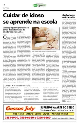 Curitiba, dezembro de 2010

»6
                                                                                    Do Quintal
IDOSO



Cuidar de idoso                                                                                                                                                   Guido oferece
                                                                                                                                                                  curto gratuito


se aprende na escola
                                                                                                                                                                      Interessado em oferecer mais
                                                                                                                                                                  uma opção de curso numa área
                                                                                                                                                                  técnica, garantindo à comunidade
                                                                                                                                                                  mais oportunidades no mercado
                                                                                                                                                                  de trabalho, o Colégio Estadual
                                                                                                                                                                  Guido Straube decidiu ofertar o
Cursos preparam profissionais                                                                                                                                     curso gratuito de Cuidados com
                                                                                                                                                                  a Pessoa Idosa. O curso técnico –
para a delicada missão de                                                                                                                                         profissionalizante tem a duração
                                                                                                                                                                  de um ano e meio e vai formar sua
atender aos mais velhos                                                                                                                                           primeira turma em julho de 2011.
                                                                                                                                                                  Além desse curso, o colégio Guido
                                       tativa de vida dos idosos, e a bus-                                                                                        Straube oferta os cursos de Secreta-


O
Ângela Ribeiro

           processo de envelhe-        ca da manutenção da qualidade                                                                                              riado, com duração de dois semes-
           cimento da população        de vida, que exige um enfoque no                                                                                           tres e Agentes Comunitário de Saú-
           brasileira e o aumento      atendimento para essa faixa etária.                                                                                        de, com duração de três semestres.
da expectativa de vida de nossos       Também é cada vez maior o núme-                                                                                                Segundo a coordenadora do
idosos tem exigido a capacitação       ro de profissionais de enfermagem                                                                                          curso, Claudete dos Santos Ra-
de profissionais para garantir in-     interessados em se especializar no                                                                                         mos, a idéia de oferecer o curso de
dependência e qualidade de vida a      atendimento aos mais velhos, ou                                                                                            Cuidados com a Pessoa Idosa veio
essa faixa etária. Se antes o cuida-   mesmo de pessoas que tem ido-                                                                                              da falta de pessoas capacitadas para
dor do idoso tinha o perfil de um      sos em casa e que querem se ca-                                                                                            lidar com o idoso, o que exigiu
empregado doméstico, hoje as exi-      pacitar para cuidar de seus entes                                                                                          uma nova área técnica. A equipe
gências são muito maiores. É por       mais velhos. Outra grande parcela                                                                                          do Guido Straube pretende, além
isso que várias escolas estão crian-   que tem buscado o curso é forma-                                                                                           de fornecer essa mão-de-obra ca-
do cursos para a formação desses       da por pessoas que querem entrar       Cuidar de idosos requer dedicação e conhecimentos técnicos.                         pacitada, conscientizar a comuni-
profissionais interessados em se       no mercado de trabalho atuando                                                                                             dade da importância da formação
especializar no atendimento à cha-     como cuidadores em residências          » necessária preparação                      soas cujo parente tem problemas       técnica que possibilita a inserção
mada maior idade.                      cujos familiares trabalham e não           Com uma carga horária de 80               neurológicos, ou doenças como o       no mercado de trabalho e, conse-
   É o caso da Escola Vicentina        tem tempo de cuidar de seus pais,      horas, o curso reúne disciplinas              Mal de Alzheimer . Essas pessoas      quentemente, o aumento da renda
Catarina Labourér, tradicional es-     sogros ou avós.                        de diversas áreas, como princípios            também têm suas vidas alteradas       familiar. “O fato do colégio ficar
cola de enfermagem das Mercês,             Embora não tenha o caráter         básicos de enfermagem, noções                 e precisam, portanto, de um acom-     num local privilegiado, próximo ao
que oferece o curso de Cuidador        profissionalizante, o curso de Cui-    de nutrição, psicologia e fisiotera-          panhamento e uma maior compre-        centro e atendido por várias linhas
de Idosos. Criado em 2004 para         dador de Idosos da Escola Catari-      pia: “as famílias têm exigido maior           ensão psicológica para lidar com a    de transporte, faz com que pessoas
atender uma necessidade que vi-        na Labourér abrange um extenso         conhecimento das doenças espe-                difícil missão de cuidar do idoso”-   de toda a cidade, além da Região
nha sendo apontada pela própria        programa para a capacitação dos        cíficas do idoso, sem contar que              acrescentou a coordenadora.           Metropolitana, tenham acesso ao
comunidade, o curso tem atraído        cuidadores. Segundo a irmã Maria       o cuidador conheça os cuidados                    Serviço : O curso de Cuidador     ensino técnico- profissionalizante
um número cada vez maior de in-        do Socorro, cuidar de alguém que       físicos e psicológicos necessários            de Idosos da Escola Técnica de En-    e gratuito. Isso contribui para a in-
teressados. Prova disso é que a pri-   tem limitações físicas ou psíquicas    para lidar com os limites que a ida-          fermagem Catarina Labouré acon-       serção de muitas pessoas no mer-
meira turma teve oito alunos e, no     exige um conhecimento com base         de impõe”. No caso de familiares, a           tece as segundas, quartas e sextas,   cado de trabalho” – explicou a co-
ano passado, foi necessário abrir      científica, além de valores éticos e   pessoa que tem um idoso em casa               das 19 às 21 horas. Os alunos fa-     ordenadora.
duas turmas de 30 alunos para          morais. “Uma pessoa que vai aten-      também precisa de uma estrutura               zem ainda 15 horas de estágio no          O colégio já está formando uma
suprir a demanda. Já neste ano, a      der a um idoso deve saber respeitar    psicológica que lhe prepare para              asilo Ricardo Tarumã. A próxima       nova turma para iniciar em feverei-
escola teve de oferecer vagas para     a diversidade de expressões cultu-     lidar com os desafios do dia-a-dia            turma começa no dia 14 de feverei-    ro de 2011. Para ingressar no curso
três turmas, tamanha a procura         rais para adaptar-se às diferentes     junto a um ente mais velho. Muitas            ro de 2011, com inscrições a partir   é necessário ter concluído o En-
pelo curso.                            estruturas institucionais e familia-   vezes as pessoas não estão prepara-           de janeiro.                           sino Médio e ter disponibilidade
   A razão para isso, segundo a        res. Sem contar, o conhecimento                                                      Endereço: Rua Jacarezinho, 1000,      no período noturno, das 18h50 às
                                                                              das para entender a psicologia do
                                                                                                                                                                  2h:30, de segunda à sexta-feira. O
irmã Maria do Socorro Costa No-        básico em diversas áreas que as ca-    idoso, todos os impasses e medos              Mercês.
                                                                                                                                                                  curso tem reunido alunos de 25 a
gueira, coordenadora do curso          pacitem para garantir a qualidade      que ele enfrenta com o processo de            Valor: Duas parcelas de R$ 140,00.
                                                                                                                                                                  50 anos de idade que fazem aulas
desde 2005, é o aumento na expec-      de vida do idoso”.                     envelhecimento. “Ou mesmo pes-                Telefone: 3219-3650
                                                                                                                                                                  de ambiente e Segurança, Anato-
                                                                                                                                                                  mia e Fisiologia Humana no Pro-
      Cartilha dá dicas sobre cuidados                                                                                                                            cesso de Envelhecimento, Ativi-
                                                                                                                                                                  dades Ocupacionais Laborativas,
    A projeção do Instituto Brasileiro de                 existem hoje aproximadamente 3,8                           leigos. Ele ensina, por exemplo, a como      Direitos Humanos e Cidadania,
        Geografia e Estatística (IBGE) é de que           milhões de idosos com algum grau de                        dar banho, como lidar em casos de            História do Envelhecimento, Ati-
        em 2050 a população de idosos será de             dependência no país. Por isso, o mercado                   quedas, convulsões, oferece dicas para       vidades Físicas e Lazer e Filoso-
        63 milhões de pessoas. Em 1980 eram 10            de trabalho para os chamados cuidadores                                                                 fia, além de um estágio supervi-
                                                                                                                     uma alimentação saudável e ainda como
                                                                                                                                                                  sionado. As aulas são ministradas
        idosos para cada 100 jovens, e em 2050            de idosos já tem bastante demanda e a                      transferir um idoso acamado para uma
                                                                                                                                                                  por profissionais na área de saúde,
        serão 172 idosos para cada 100 jovens,            tendência é aumentar cada vez mais.                        cadeira. O arquivo está disponível para      como enfermeiros, psicólogos e fi-
        porque a esperança de vida ao nascer saiu
                                                      O Ministério da Saúde lançou em 2008                           leitura e/ou download no endereço            sioterapeutas. (AR)
        de 43,3 anos, na década de 1950, para 72,5                                                                                                                Serviço: O Colégio Guido Strau-
                                                          o Guia Prático do Cuidador do Idoso.                       eletrônico no link http://bvsms.saude.
        anos em 2007, segundo o IBGE.                                                                                                                             be fica na rua Jacarezinho, 1680,
                                                          Em linguagem acessível, o manual traz                      gov.br/bvs/publicacoes/guia_pratico_
                                                                                                                                                                  Mercês.
    Além disso, segundo o Ministério da Saúde,            noções práticas para profissionais e                       cuidador.pdf
                                                                                                                                                                  Telefone: 3335-8241.




                                                                                                        SUPREMO NA ARTE DO GESSO
                                                                                                       Venha conhecer nosso show room
                        Forros - Sancas - Molduras - Colunas - Dry Wall - Decoração em geral
       3253-1909, 9856-6660 e 9256-6660                                                                                                    Rua Maria Bauer Sigmund, 503, Pilarzinho.
 