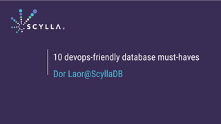 10 devops-friendly database must-haves
Dor Laor@ScyllaDB
 