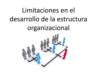 Limitaciones en el
desarrollo de la estructura
organizacional
 