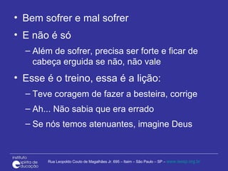 Bem sofrer e mal sofrer E não é só Além de sofrer, precisa ser forte e ficar de cabeça erguida se não, não vale Esse é o treino, essa é a lição: Teve coragem de fazer a besteira, corrige Ah... Não sabia que era errado  Se nós temos atenuantes, imagine Deus 