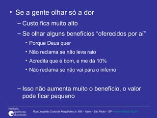 Se a gente olhar só a dor Custo fica muito alto Se olhar alguns benefícios “oferecidos por aí” Porque Deus quer Não reclama se não leva raio Acredita que é bom, e me dá 10% Não reclama se não vai para o inferno Isso não aumenta muito o benefício, o valor pode ficar pequeno 