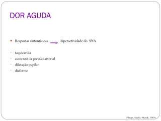 DOR AGUDA <ul><li>Respostas sintomáticas  hiperactividade do  SNA </li></ul><ul><li>taquicardia </li></ul><ul><li>aumento ...