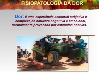 FISIOPATOLOGIA DA DOR

 Dor: é uma experiência sensorial subjetiva e
  complexa,de natureza cognitiva e emocional,
normalm...