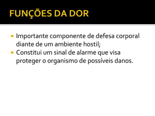  Importante componente de defesa corporal
diante de um ambiente hostil;
 Constitui um sinal de alarme que visa
proteger o organismo de possíveis danos.
 