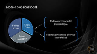 Modelo biopsicossocial
Padrão comportamental
psicofisiológica
São mais clinicamente efetivos e
custo-efetivos
 