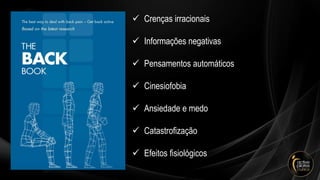 ✓ Crenças irracionais
✓ Informações negativas
✓ Pensamentos automáticos
✓ Cinesiofobia
✓ Ansiedade e medo
✓ Catastrofização
✓ Efeitos fisiológicos
 