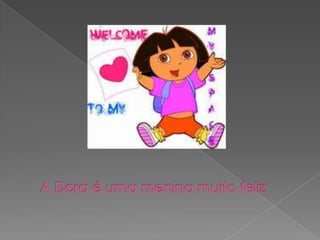 A Dora é uma menina muito feliz