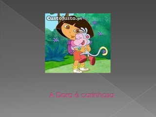 A Dora é carinhosa
