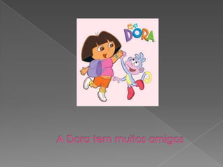 A Dora tem muitos amigos
