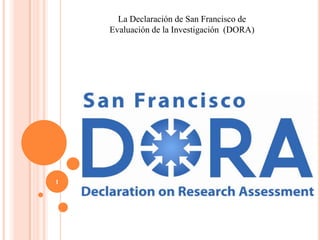 La Declaración de San Francisco de
Evaluación de la Investigación (DORA)
1
 