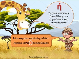 Μια καμηλοπάρδαλη μιλάει!
Ακούω καλά ή ονειρεύομαι;
Το χρησιμοποιούμε
όταν θέλουμε να
ξεχωρίσουμε κάτι
από κάτι άλλο
Τα κατορθώματα της 1ης
 