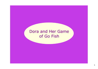  

Dora and Her Game 
    of Go Fish




                     1