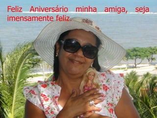 Feliz Aniversário minha amiga, seja
imensamente feliz.
 