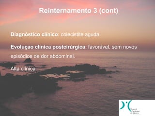 Reinternamento 3 (cont)


Diagnóstico clínico: colecistite aguda.

Evoluçao clínica postcirúrgica: favorável, sem novos
episódios de dor abdominal.

Alta clínica
 