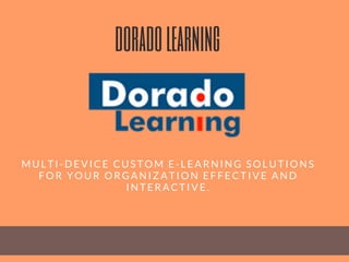 doradolearning
MULTI-DEVICE CUSTOM E-LEARNING SOLUTIONS
FOR YOUR ORGANIZATION EFFECTIVE AND
INTERACTIVE.
 
