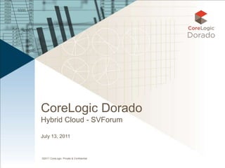 CoreLogic Dorado
Hybrid Cloud - SVForum

July 13, 2011



©2011 CoreLogic. Private & Confidential
 