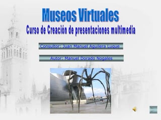 Museos Virtuales Curso de Creación de presentaciones multimedia Consultor: Juan Manuel Aguilera Luque Autor: Manuel Dorado Nogales 