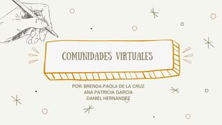 POR: BRENDA PAOLA DE LA CRUZ
ANA PATRICIA GARCIA
DANIEL HERNANDEZ
comunidades virtuales
 