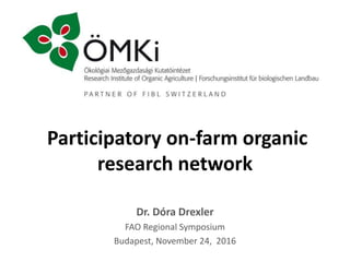 Participatory on-farm organic
research network
Dr. Dóra Drexler
FAO Regional Symposium
Budapest, November 24, 2016
 